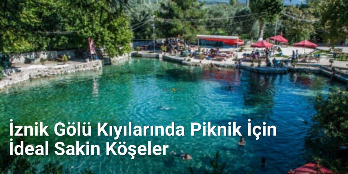 İznik Gölü Kıyılarında Piknik İçin İdeal Sakin Köşeler - yesilbursablog.net.tc