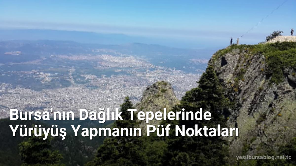 Bursa'nın Dağlık Tepelerinde Yürüyüş Yapmanın Püf Noktaları - yesilbursablog.net.tc